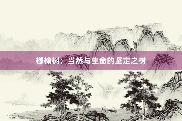 榔榆树：当然与生命的坚定之树