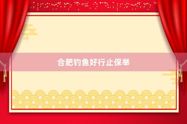 合肥钓鱼好行止保举