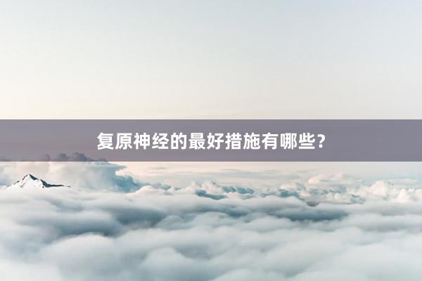 复原神经的最好措施有哪些？