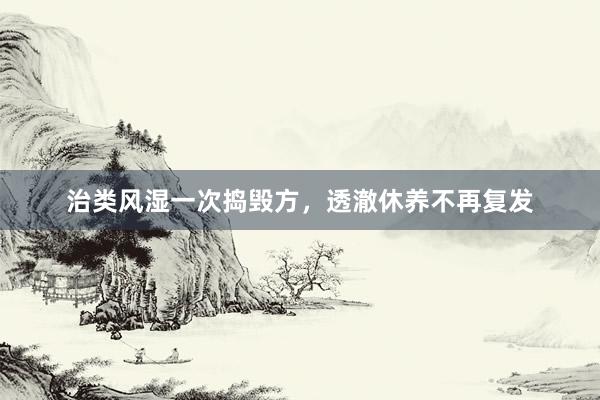 治类风湿一次捣毁方，透澈休养不再复发